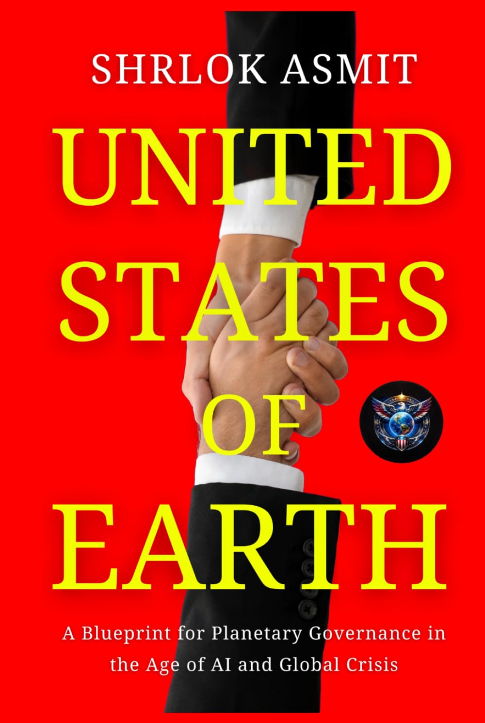United States of Earth: A Blueprint for Planetary Governance in the Age of AI and Global Crisis (Architecting the Global Political Philosophy)