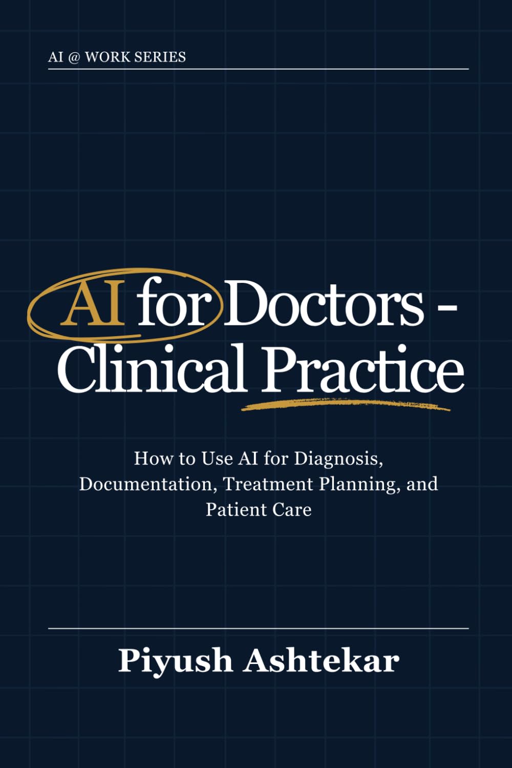 AI for Doctors - Clinical Practice: How to Use AI for Diagnosis, Documentation, Treatment Planning, and Patient Care (AI @ Work)