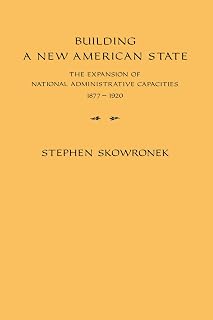 Building a New American State: The Expansion of National Administrative Capacities, 1877–1920