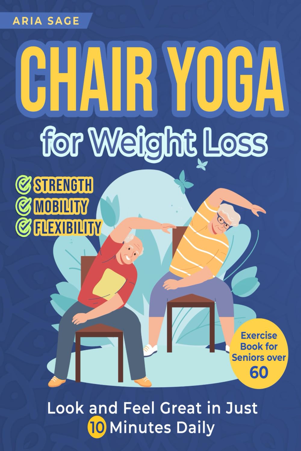 Chair Yoga for Weight Loss:: Discover Strength, Mobility and Flexibility. Look and Feel Great in Just 10 Minutes Daily. Exercise Book for Seniors over 60