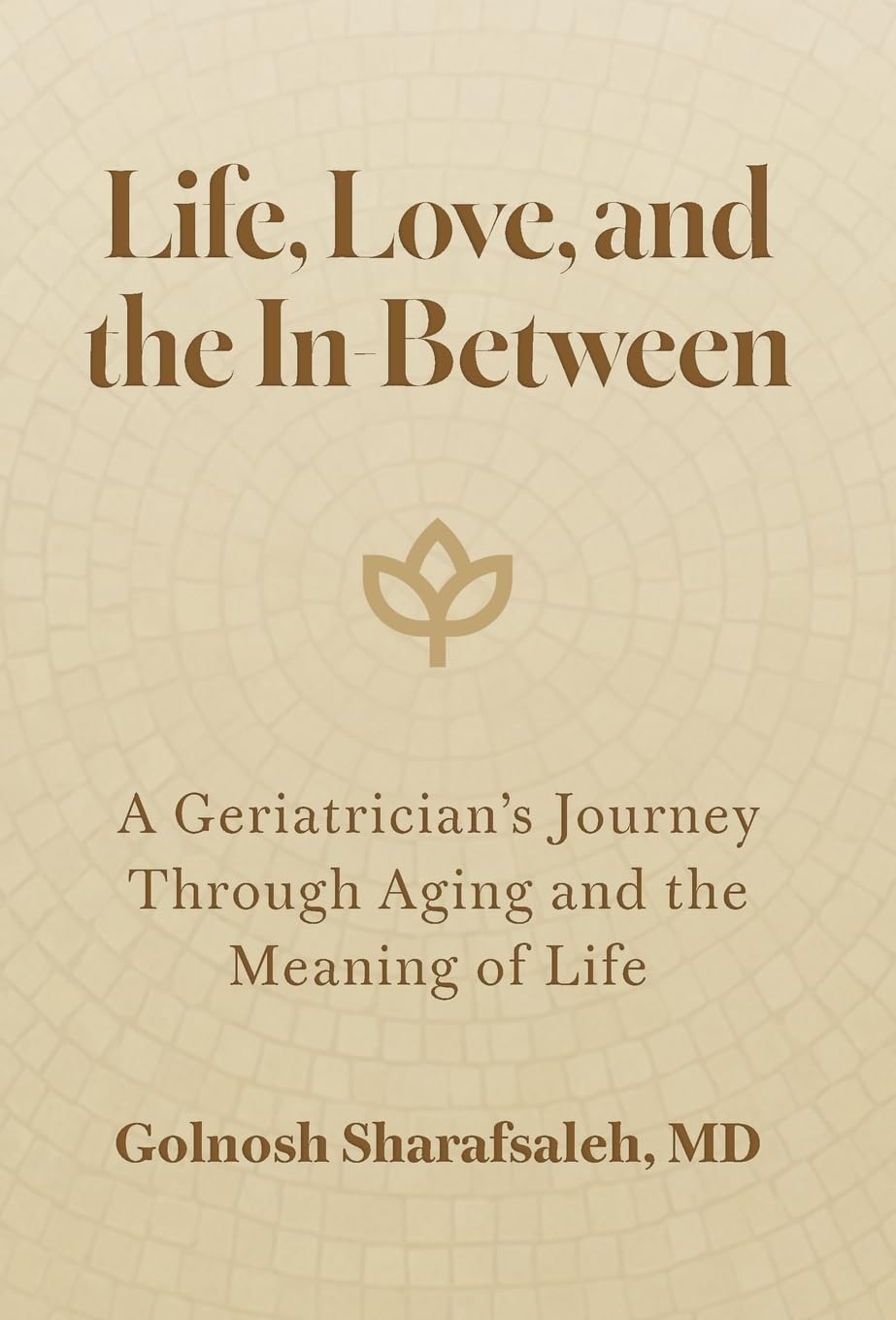 Life, Love, and the In-Between: A Geriatrician's Journey Through Aging and the Meaning of Life