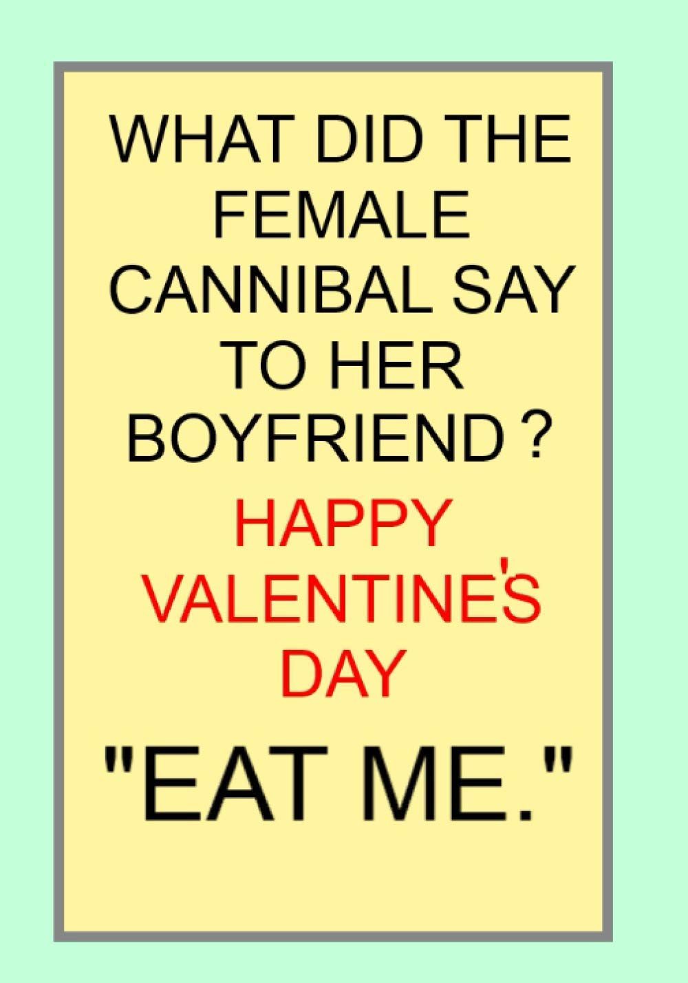 Buy WHAT DID THE FEMALE CANNIBAL SAY TO HER BOYFRIEND? HAPPY VALENTINE