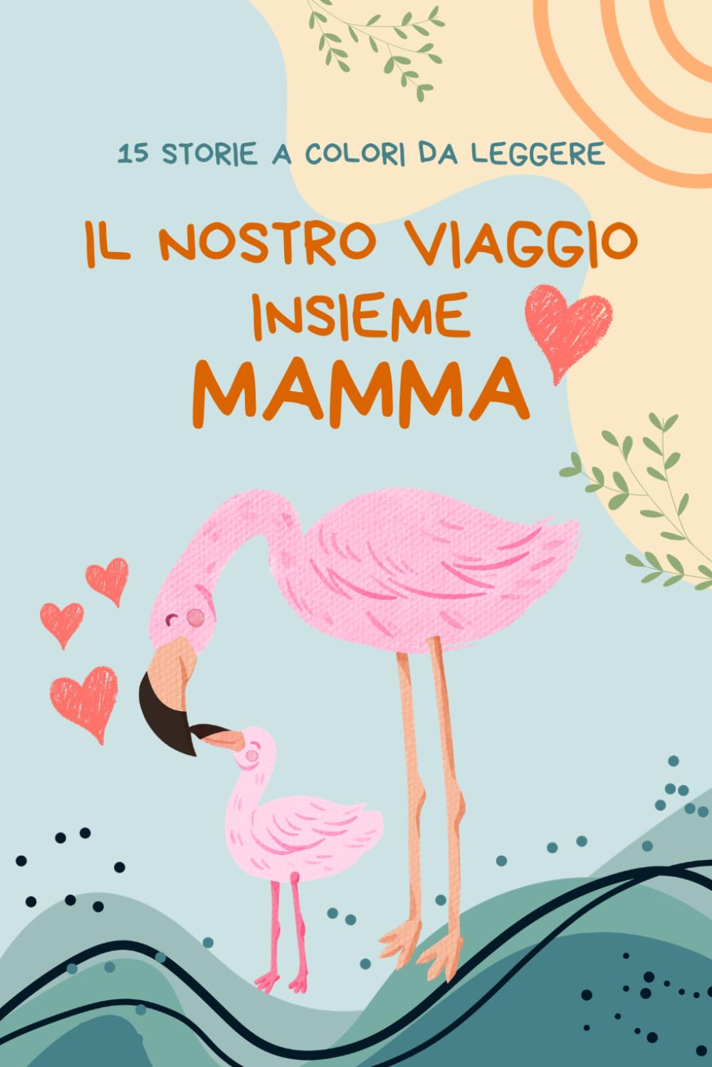 Il Nostro Viaggio Insieme, Mamma: Libro con 15 Storie Emozionanti e Dolci da Leggere Insieme. Idea Regalo per la Festa della Mamma, Natale e Compleanno (EDIZIONE A COLORI)