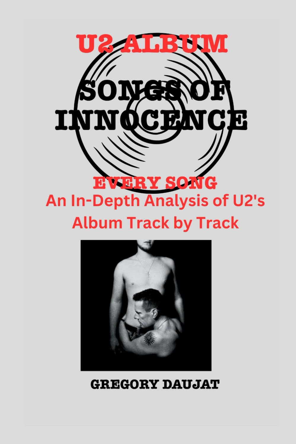 U2 Album -Songs of Innocence - Every Song- An In-Depth Analysis of U2's Album Track by Track (U2 Every Album Track-by-Track Album Analyses)