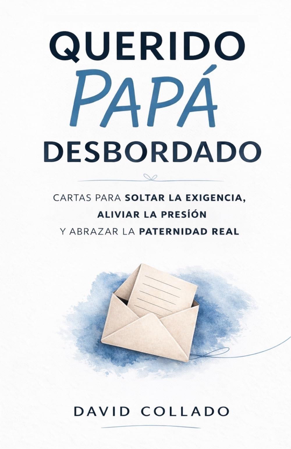 Querido papa desbordado: Cartas para soltar la exigencia, aliviar la presión y abrazar la paternidad real. (Serie Mamá Agotada y Papá Desbordado)