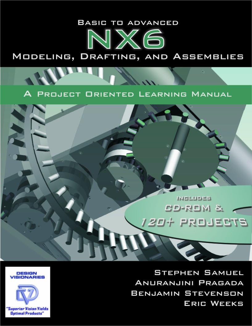 Basic To Advanced NX6 Modeling, Drafting and Assemblies: A Project Oriented Learning Manual