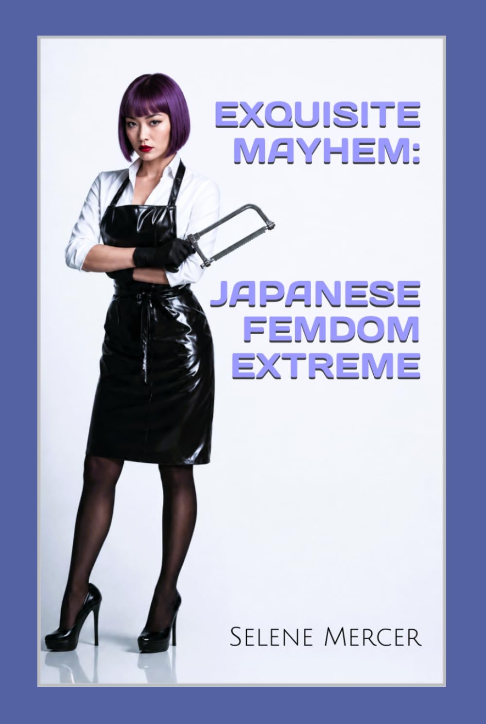 EXQUISITE MAYHEM: JAPANESE FEMDOM EXTREME: Inside Japan’s Underground World of BDSM, Body Modification, Latex Slavery, Chastity Control, and Sadistic Ritual Discipline