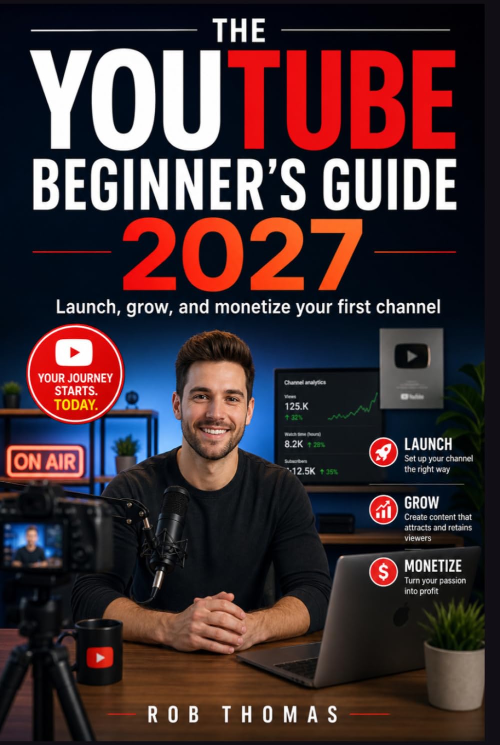 The YouTube Beginner's Guide 2027: Launch, Grow, and Monetize Your First Channel