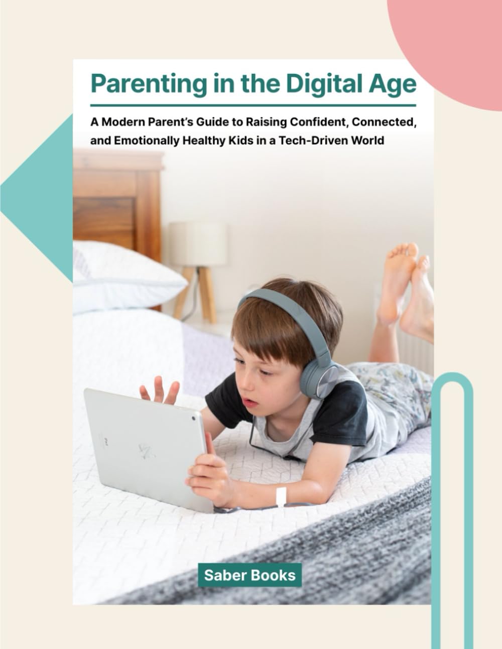 Parenting in the Digital Age: A Modern Parent’s Guide to Raising Confident, Connected, and Emotionally Healthy Kids in a Tech-Driven World
