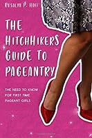 The Hitchhiker's Guide to Pageantry: The Need to Know for First Time Pageant Girls 1985264536 Book Cover