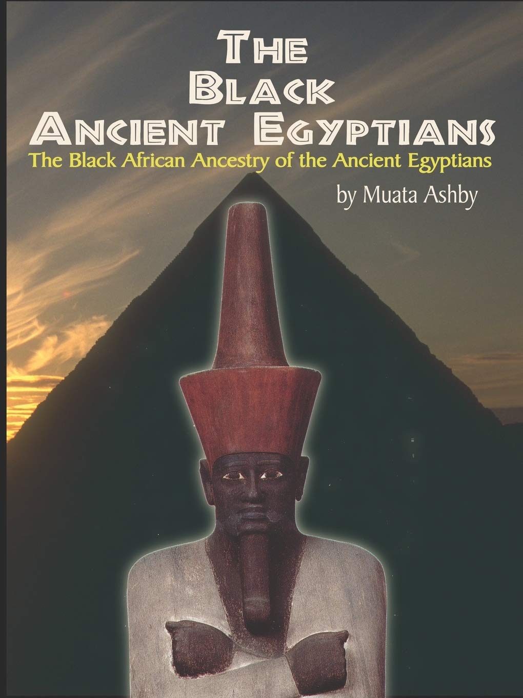 The Black Ancient Egyptians: The Black African Ancestry of the Ancient Egyptians: Evidences of the Black African Origins of Ancient Egyptian Culture, Civilization, Religion and Philosophy
