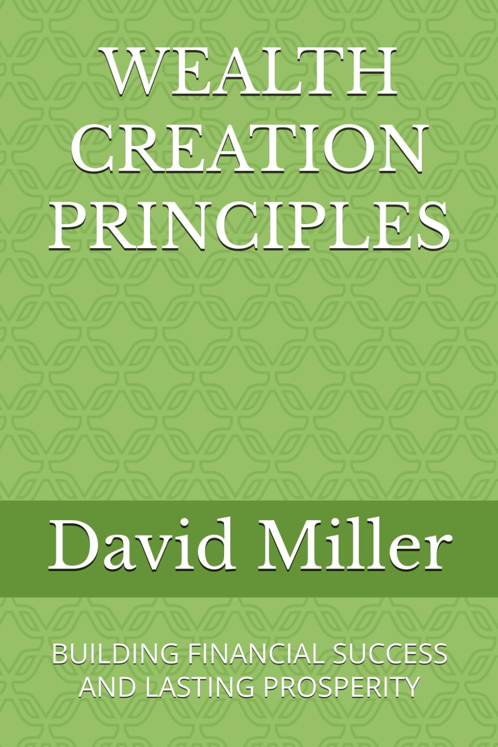 WEALTH CREATION PRINCIPLES: BUILDING FINANCIAL SUCCESS AND LASTING PROSPERITY