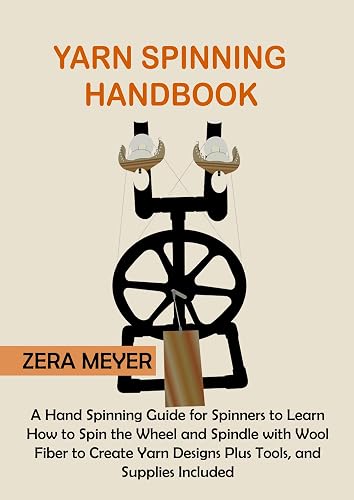 Yarn Spinning Handbook: A Hand Spinning Guide for Spinners to Learn How to Spin the Wheel or Spindle with Wool Fiber to Create Yarn Designs Plus Tools, and Supplies Included
