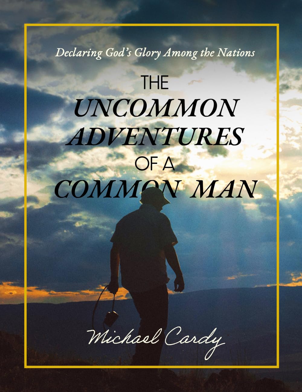 THE UNCOMMON ADVENTURES OF A COMMON MAN: Declaring God’s Glory Among the Nations