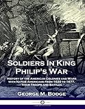 Soldiers In King Philip's War: History of the American Colonies and Wars with Native Americans from 1620 to 1677, Their Troops and Battles