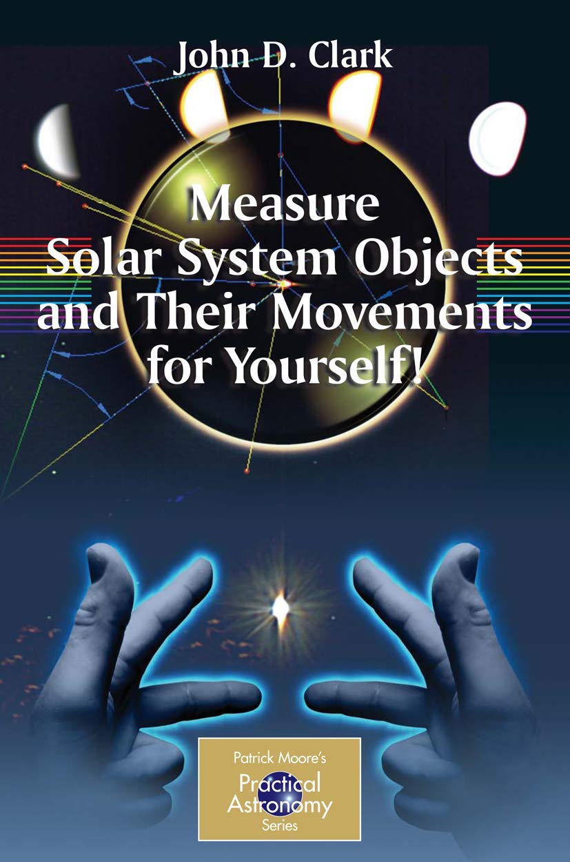 Measure Solar System Objects and Their Movements for Yourself! (The Patrick Moore Practical Astronomy Series)