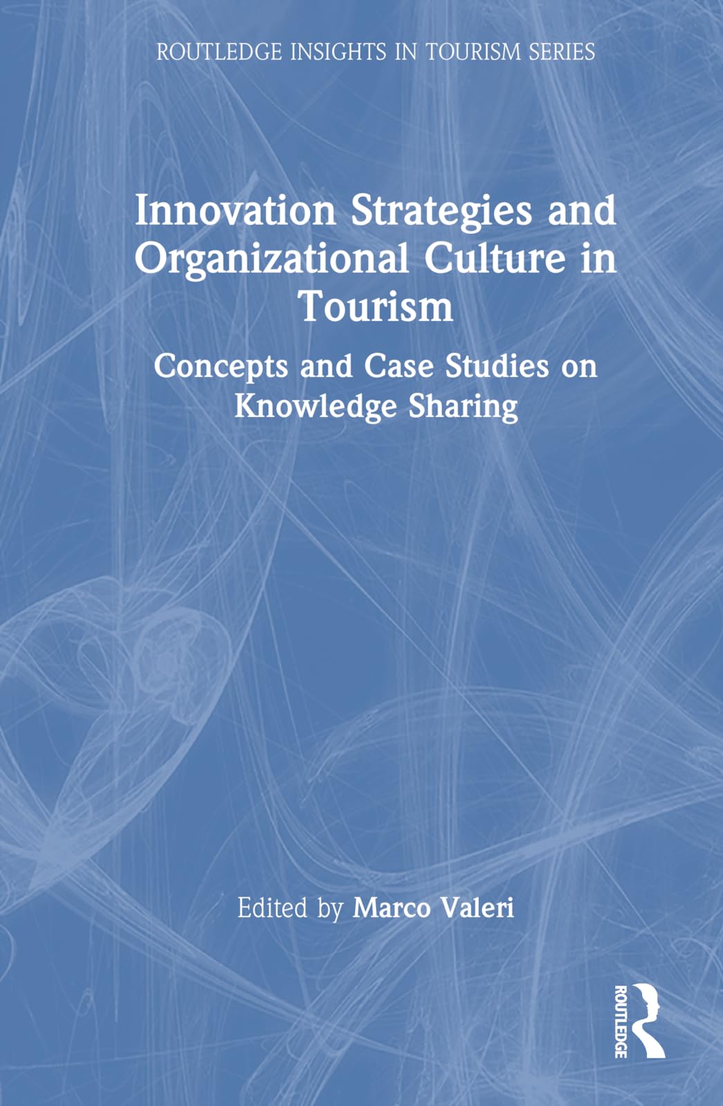 Innovation Strategies and Organizational Culture in Tourism: Concepts and Case Studies on Knowledge Sharing (Routledge Insights in Tourism Series)
