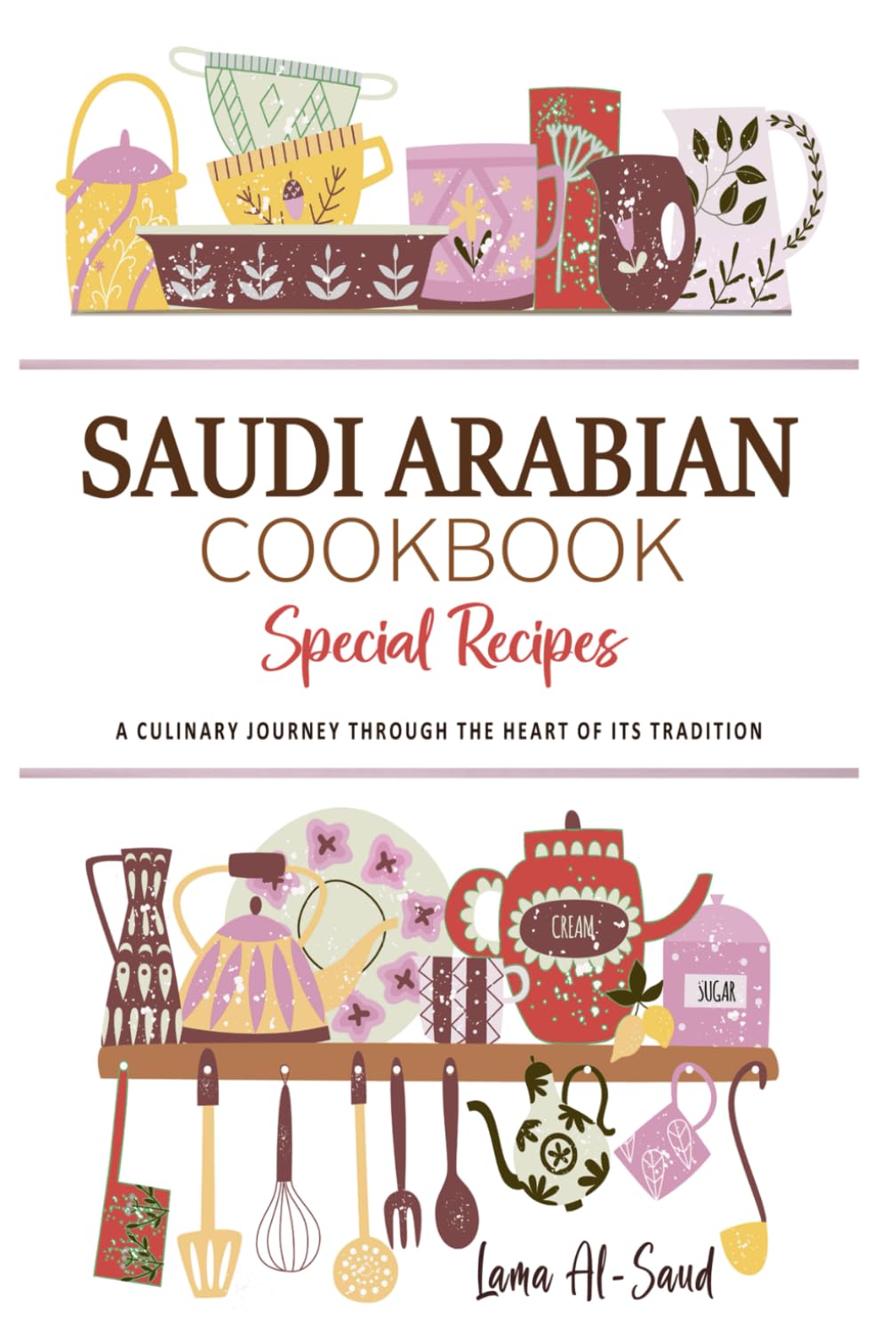 Saudi Arabian Cookbook . A Culinary Journey through the Heart of Its Tradition: Celebrating Tradition, Flavor, and the Essence of Saudi Arabian Cuisine