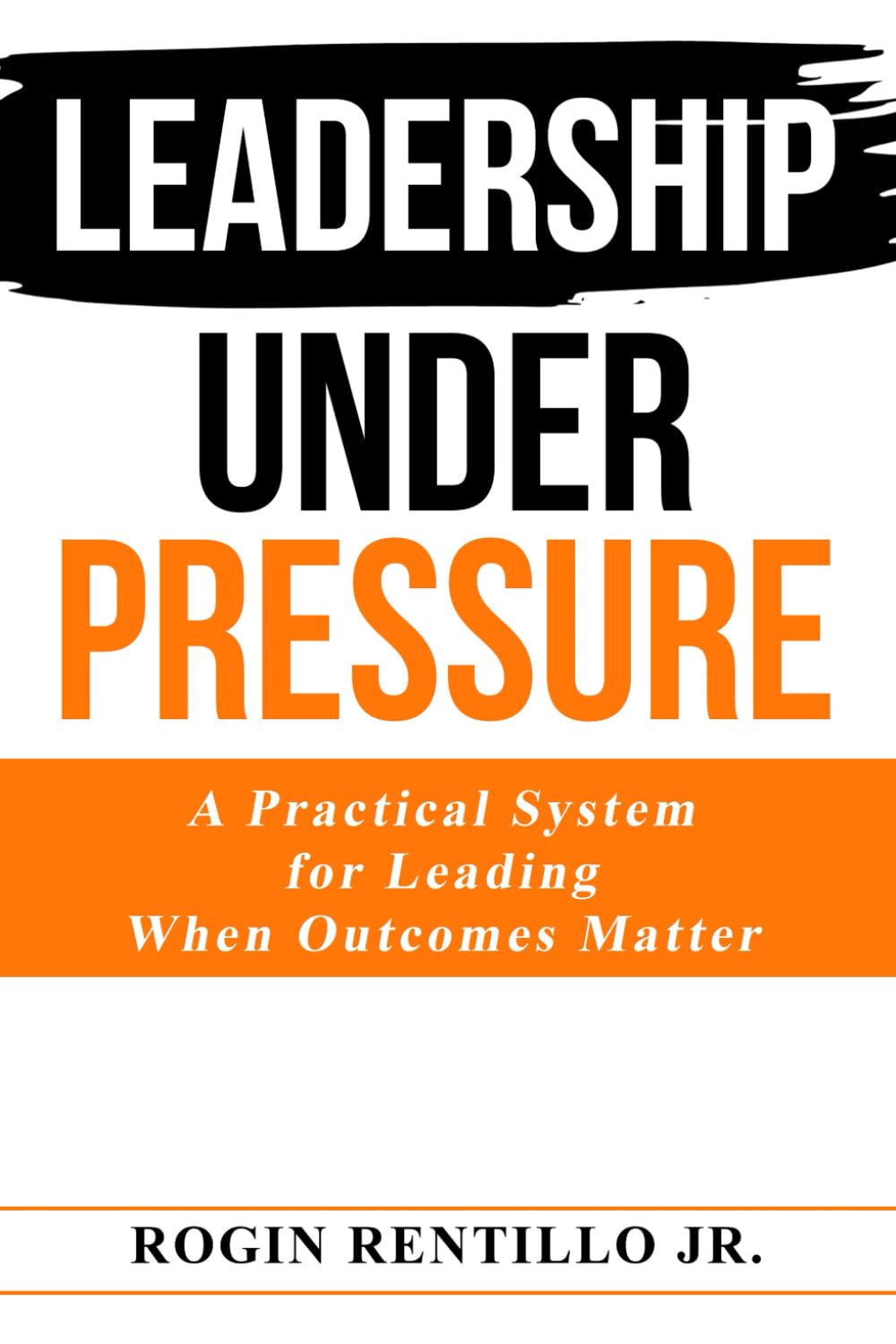 Leadership Under Pressure: A Practical System for Leading When Outcomes Matter