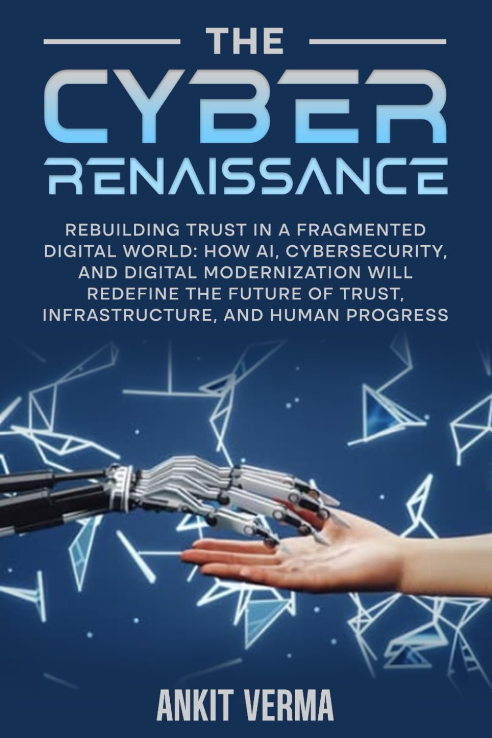 The Cyber Renaissance: Rebuilding Trust in a Fragmented Digital World: How AI, Cybersecurity, and Digital Modernization Will Redefine the Future of Trust, Infrastructure, and Human Progress