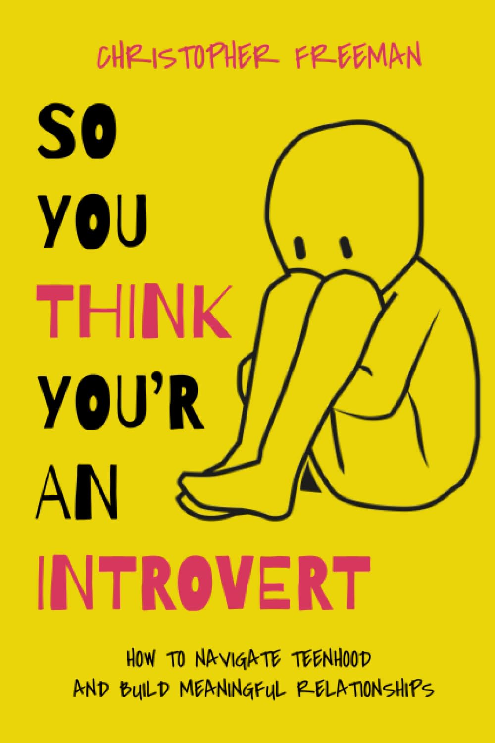 SO YOU THINK YOU’RE AN INTROVERT: How to Navigate Teenhood and Build Meaningful Relationships (The Practical Guide to Overcoming Social and Mental Challenges for Teens and Young Adults)
