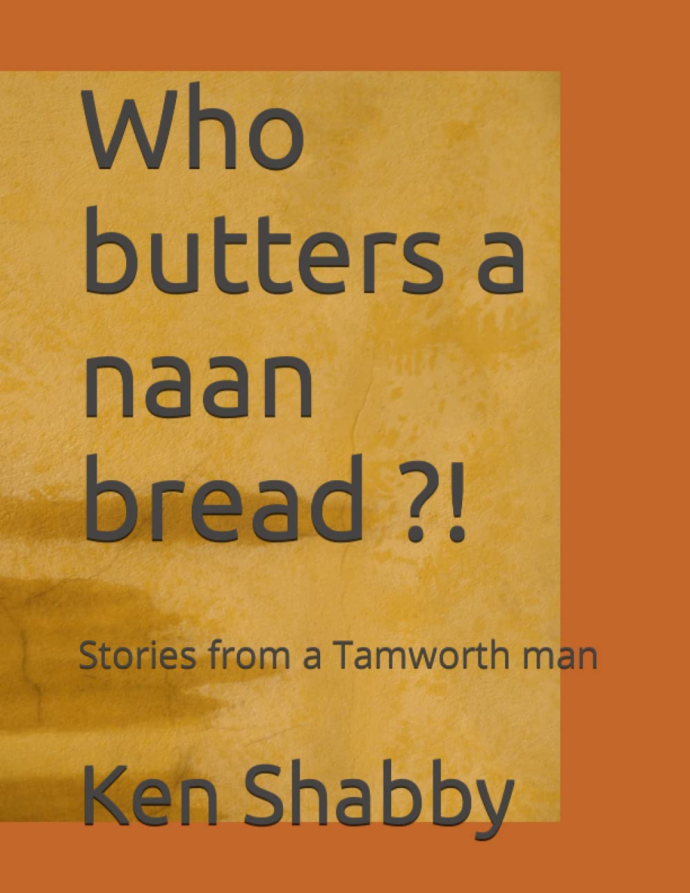 Who butters a naan bread ?!: Stories from a Tamworth man