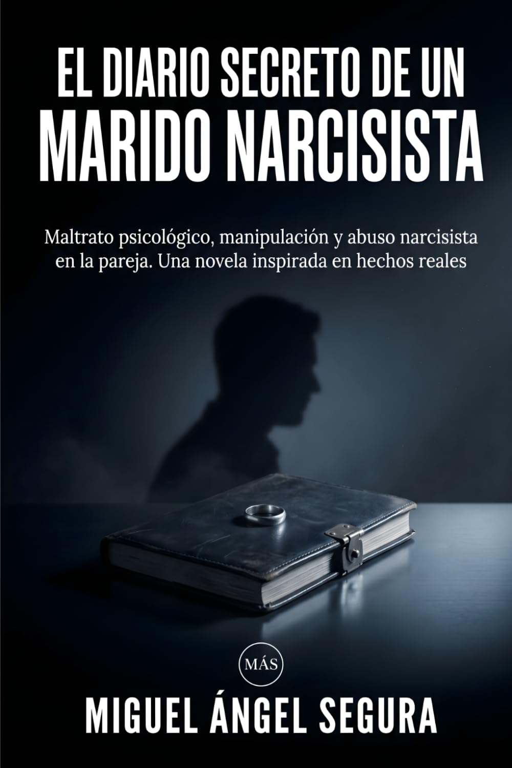 El Diario Secreto de un marido narcisista: Maltrato psicológico, manipulación y abuso narcisista en la pareja. Una novela inspirada en hechos reales (Diarios de abuso)