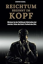 REICHTUM BEGINNT IM KOPF: Mit dem richtigen Mindset und finanzieller Intelligenz zum Reichtum – für Unternehmer, Selbstständige und alle, die erfolgshungrig sind.