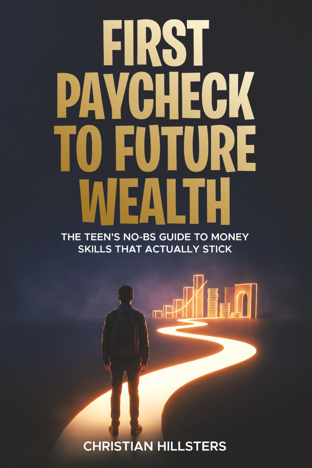 First Paycheck to Future Wealth: The Teen's No-BS Guide to Money Skills That Actually Stick