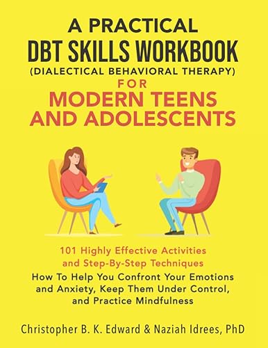 A Practical DBT Skills Workbook for Modern Teens and Adolescents: How to Help You Confront Your Emotions and Anxiety, Keep Them Under Control, and Practice Mindfulness