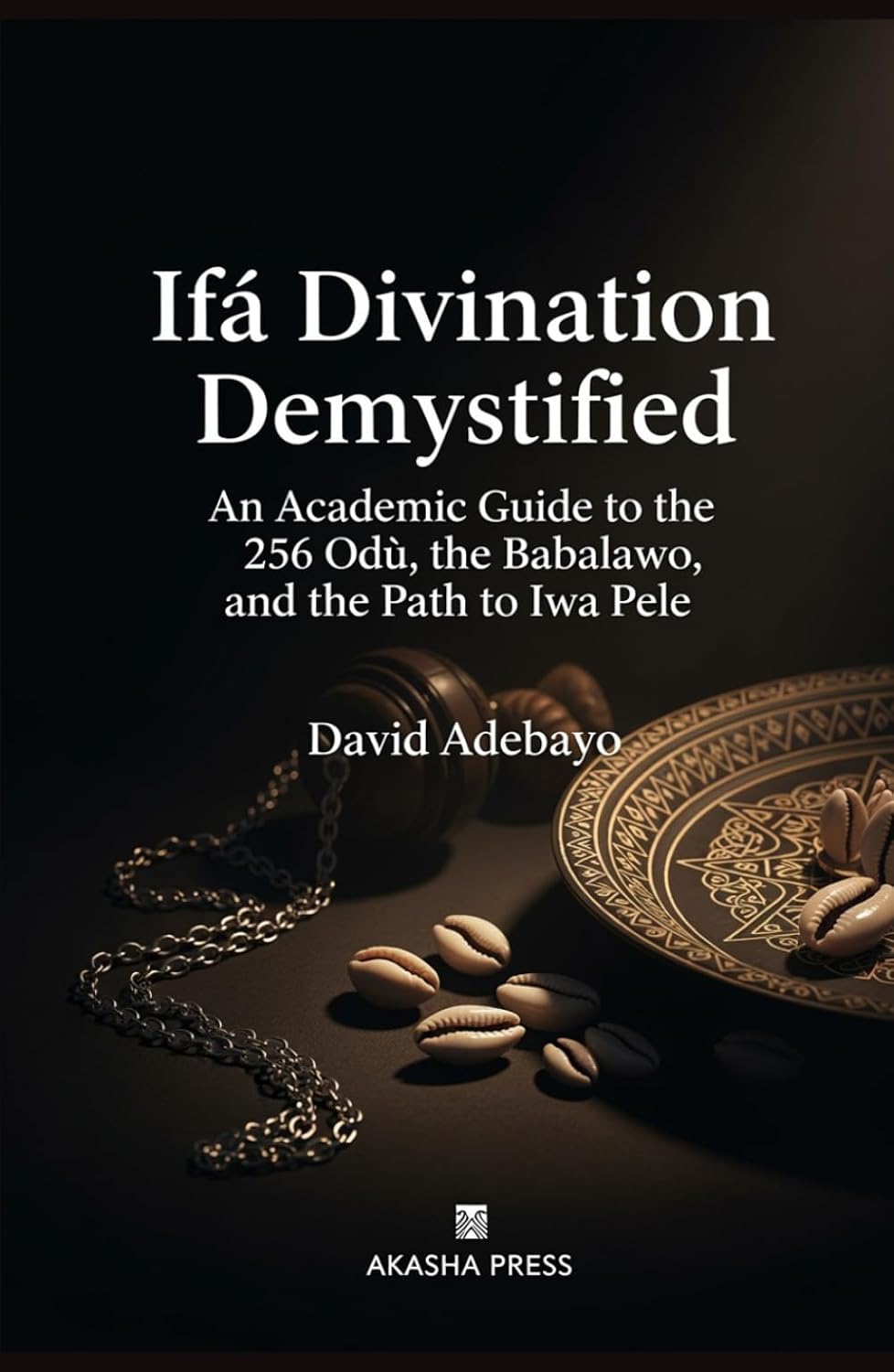 Ifá Divination Demystified: An Academic Guide to the 256 Odù, the Babalawo, and the Path to Iwa Pele      Hardcover – March 12, 2026