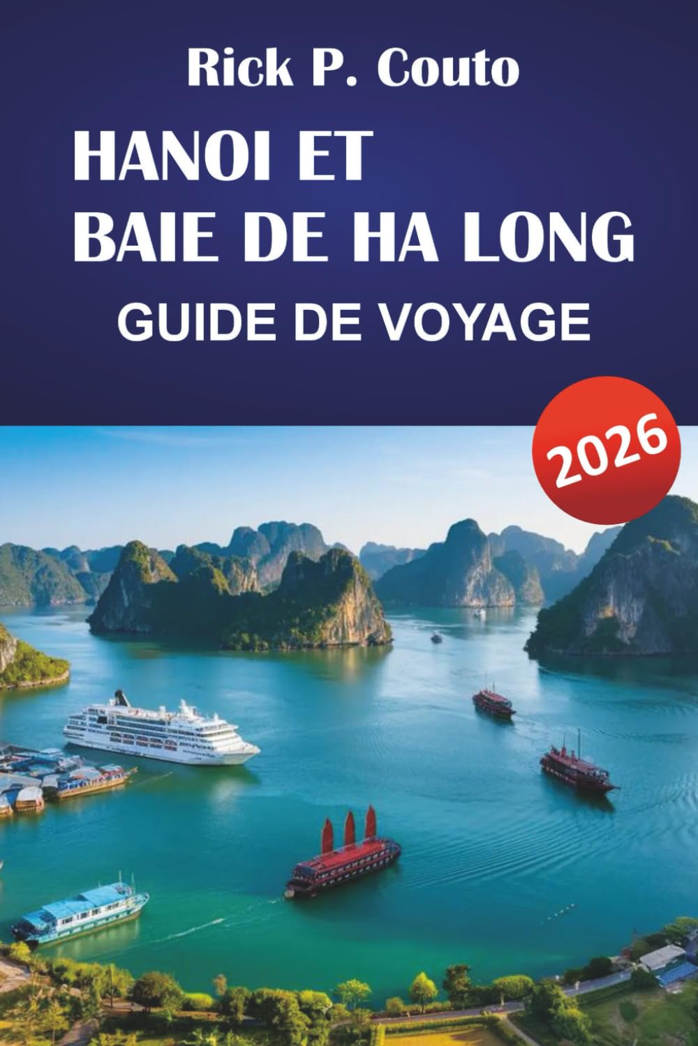 HANOI ET BAIE DE HA LONG GUIDE DE VOYAGE 2026: Découvrez les principales attractions, trésors cachés, culture et street food du Vietnam