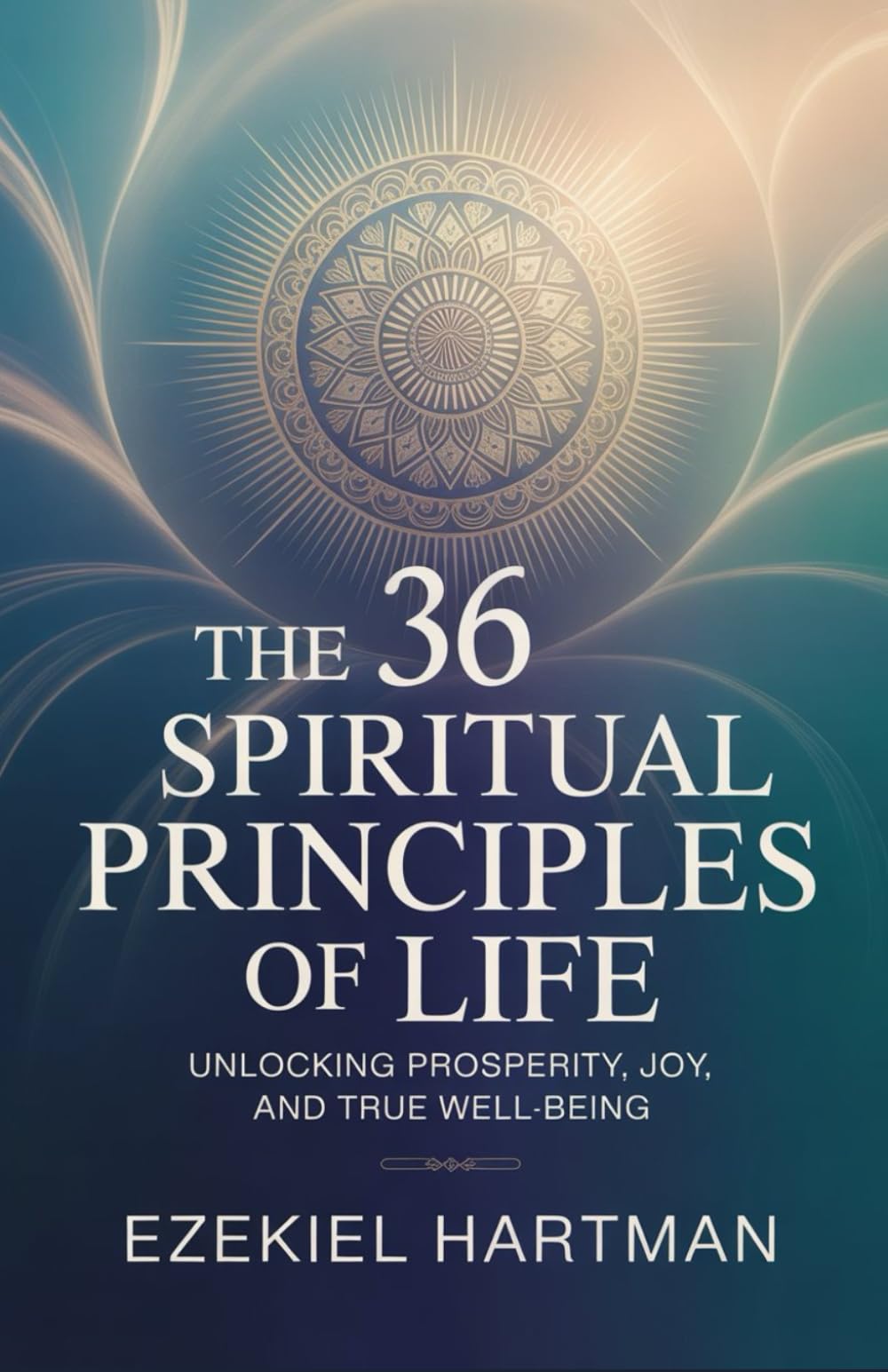 The 36 Spiritual Principles of Life: Unlocking Prosperity, Joy, and True Well-Being