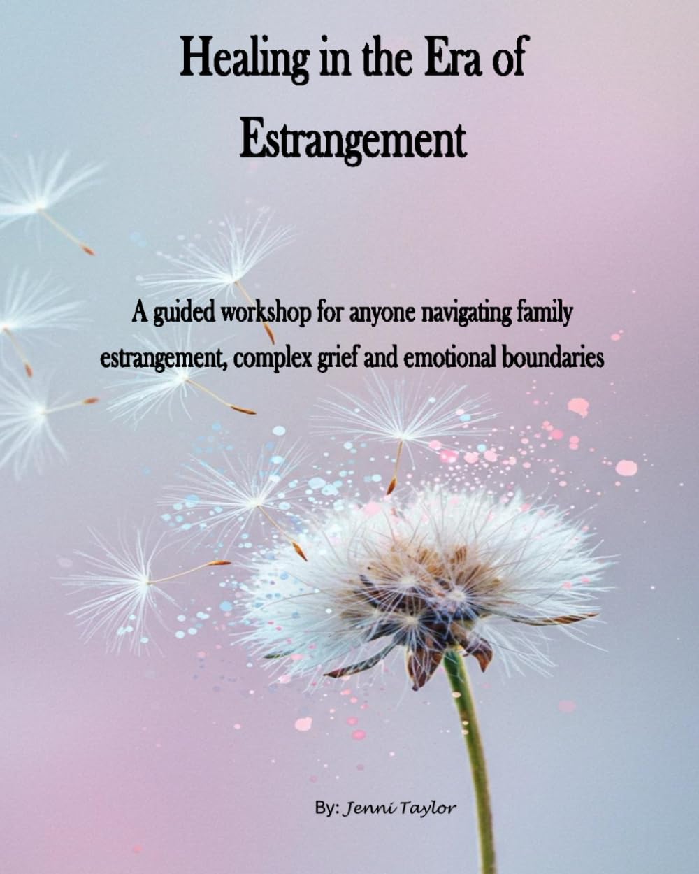 Healing in the Era of Estrangement: A guided workbook for anyone navigating family estrangement, complex grief, and emotional boundaries