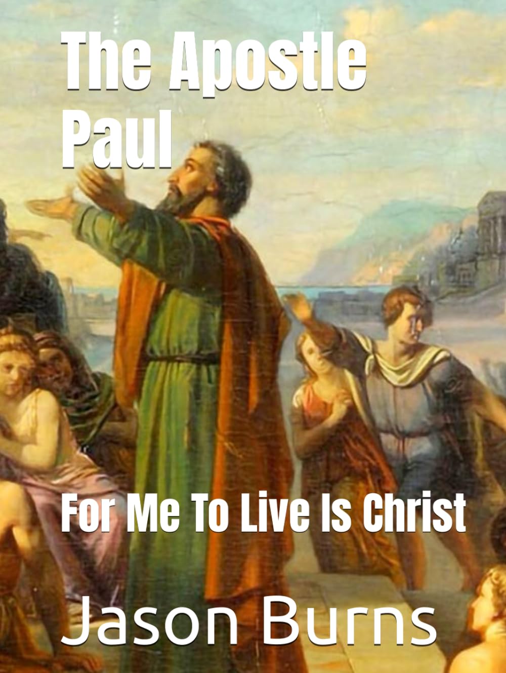The Apostle Paul: For Me To Live Is Christ