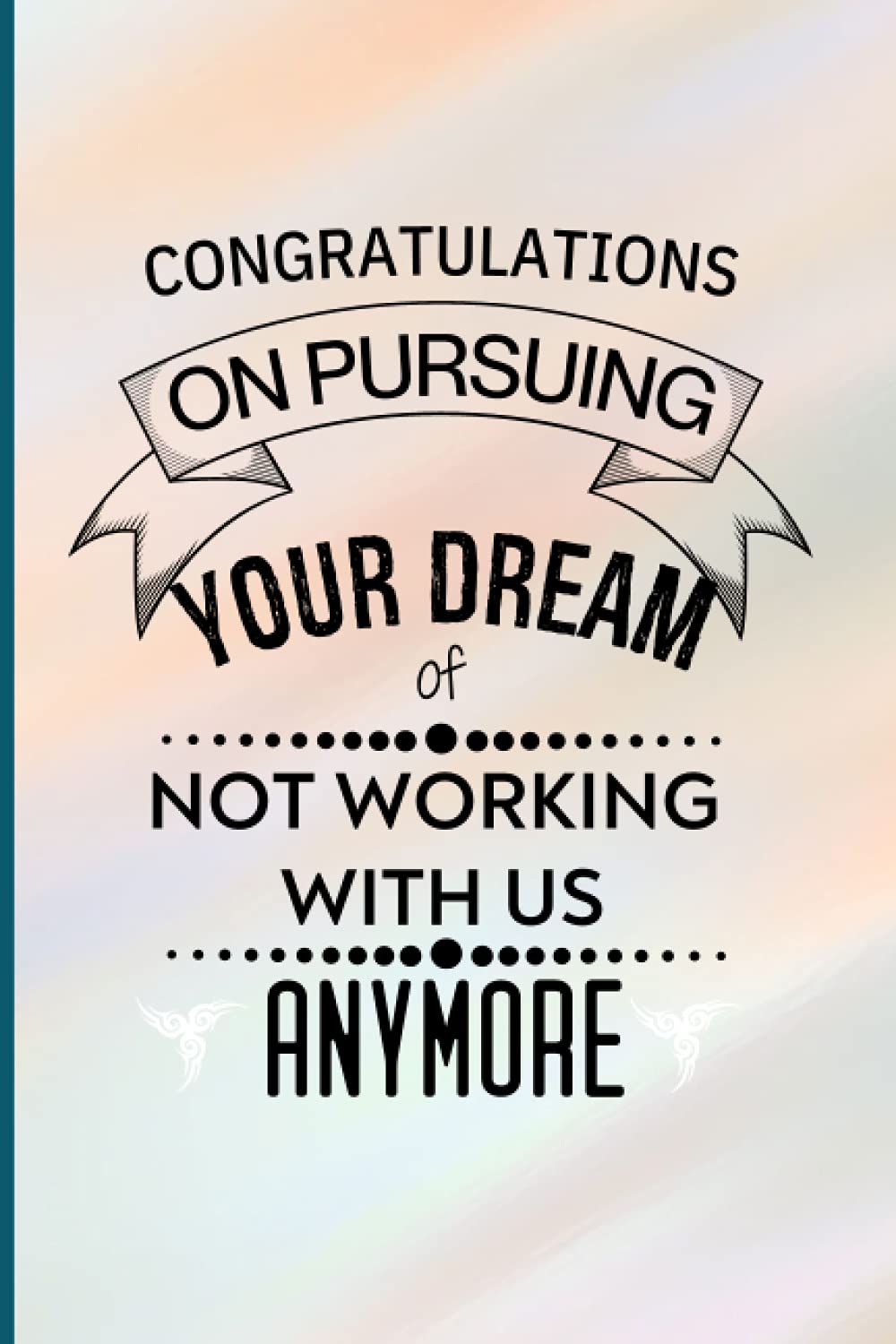Congratulations On Pursuing Your Dream Of Not Working With Us Anymore: Middle School Teacher Friendship Gifts Coworker | Funny Novelty Notebook Journal To Record