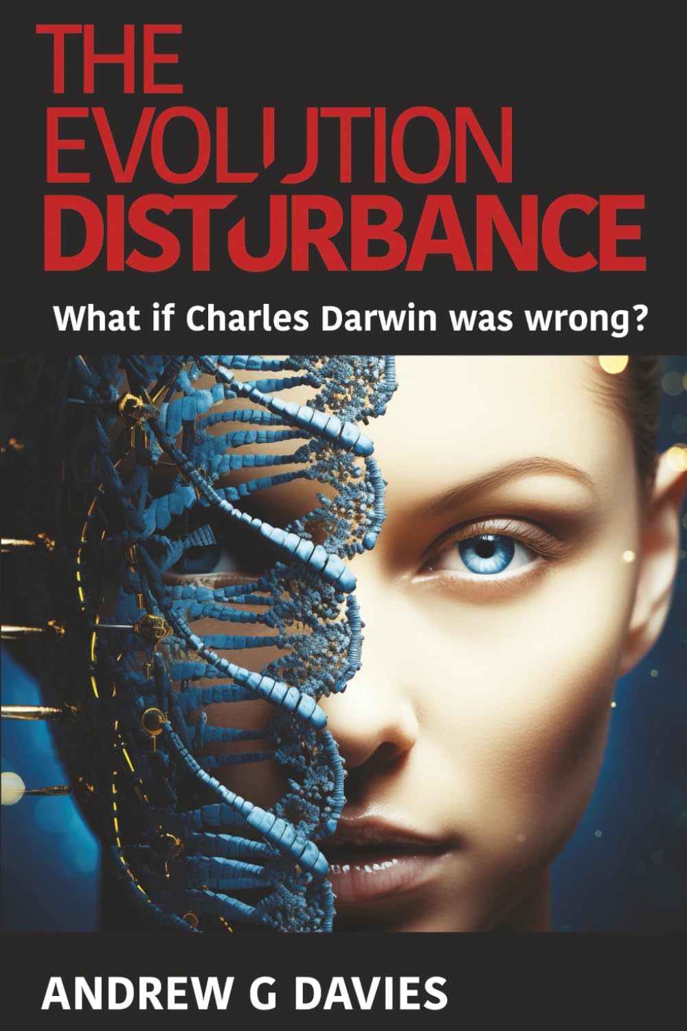 The Evolution Disturbance: What if Charles Darwin was wrong?