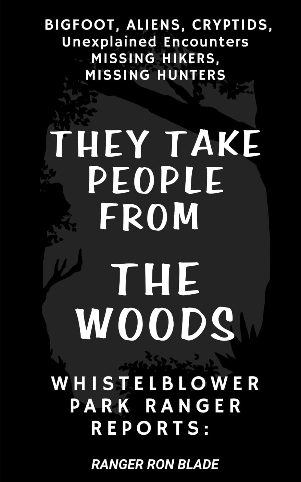 THEY TAKE PEOPLE FROM THE WOODS: Whistleblower Park Ranger Reports: BIGFOOT, ALIENS, CRYPTIDS, Unexplained Encounters MISSING HIKERS, MISSING HUNTERS