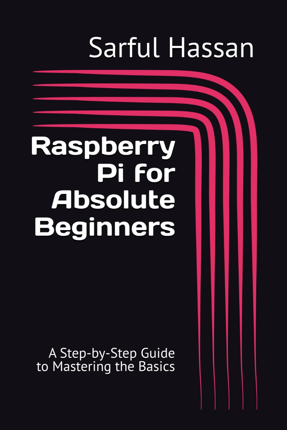 Raspberry Pi for Absolute Beginners: A Step-by-Step Guide to Mastering the Basics