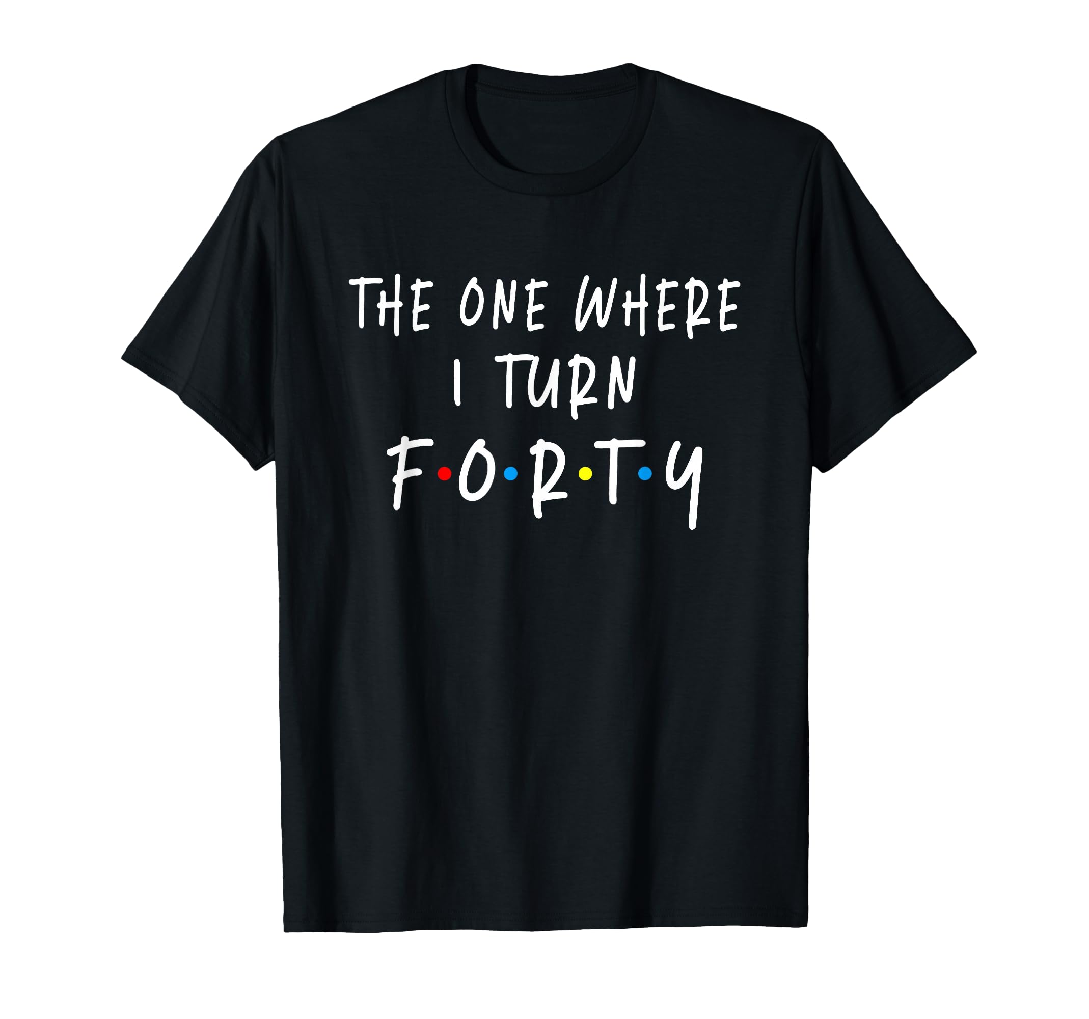 The One Where I Turn Forty 40 Years Old 40th Birthday T-Shirt