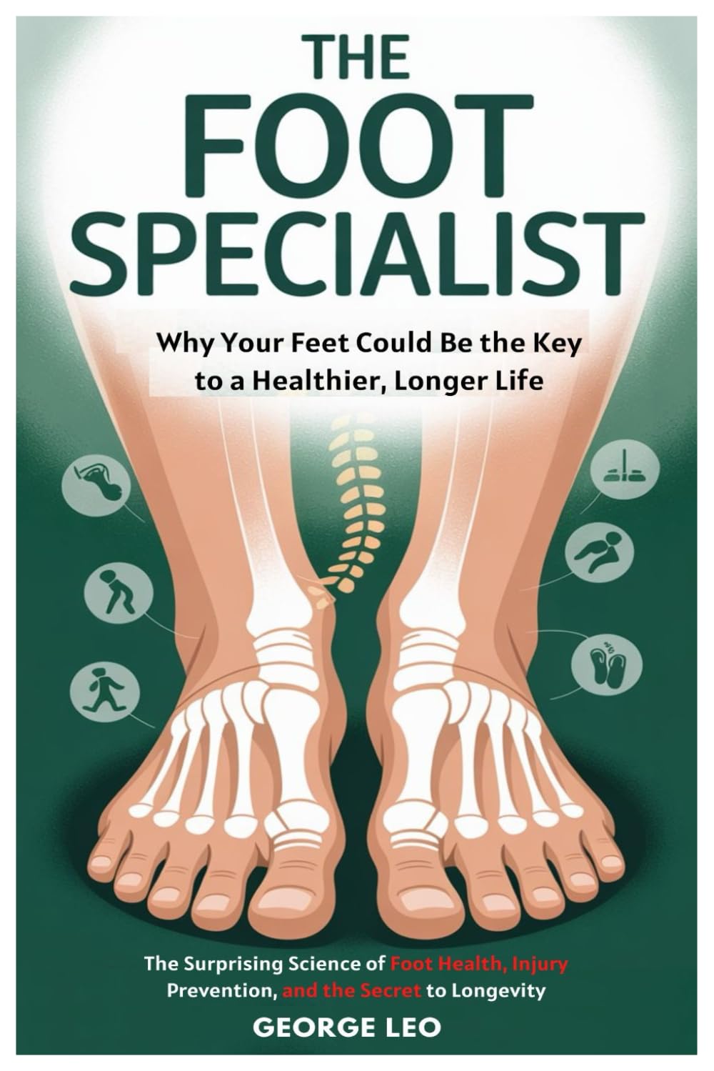 The Foot Specialist: Why Your Feet Could Be the Key to a Healthier, Longer Life: The Surprising Science of Foot Health, Injury Prevention, and the Secret to Longevity (General health and wellness)