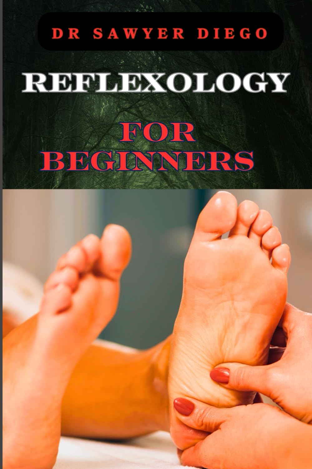 REFLEXOLOGY FOR BEGINNERS: Essential Techniques For Stress Relief, Pain Management, And Holistic Wellness