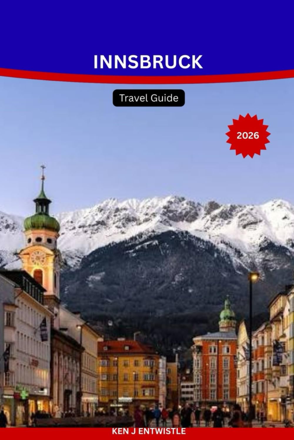 INNSBRUCK Travel Guide 2026: The Complete Guide to Austria’s Alpine Capital — Top Attractions, Ski Resorts, Scenic Day Trips, Local Food, Seasonal Itineraries & Essential Travel Tips