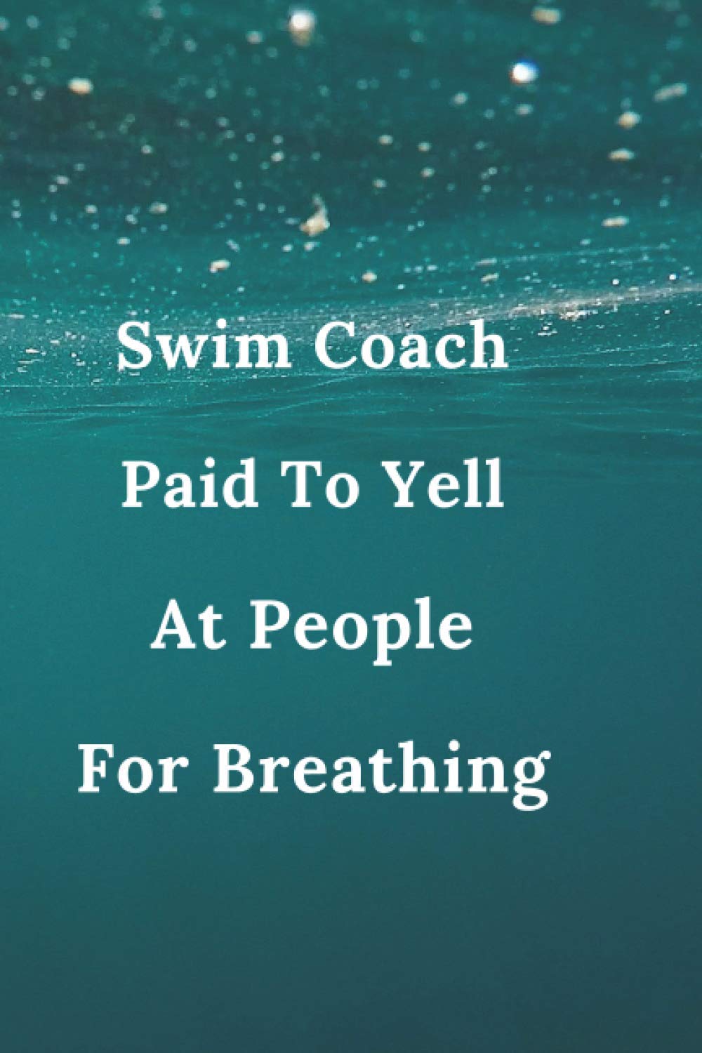 Swim Coach Paid To Yell At People For Breathing: gift for women; notebook 6x9 120page