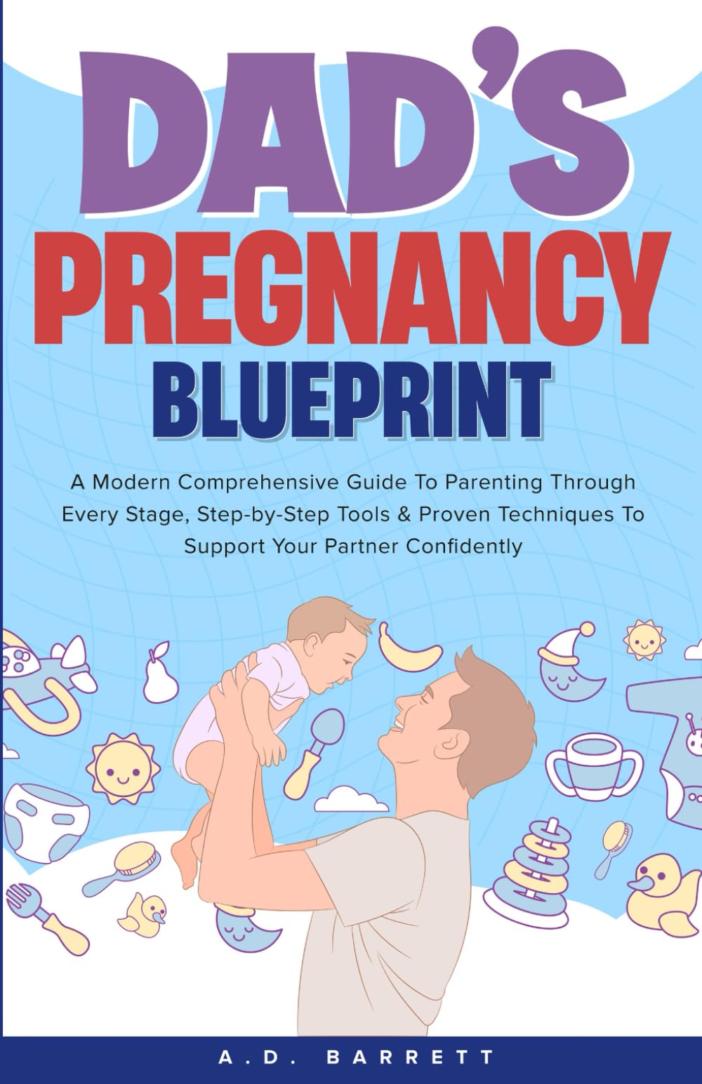 DAD'S PREGNANCY BLUEPRINT: A Modern Comprehensive Guide To Parenting Through Every Stage, Step-by-Step Tools & Proven Techniques To Support Your Partner Confidently.
