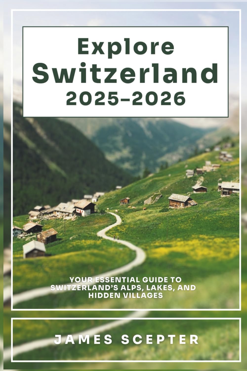 Explore Switzerland 2025–2026: Your Essential Guide to Switzerland’s Alps, Lakes, and Hidden Villages