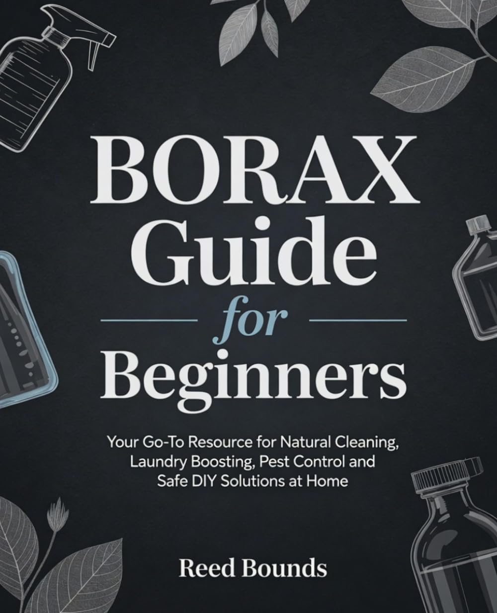 Borax Guide for Beginners: Your Go-To Resource for Natural Cleaning, Laundry Boosting, Pest Control and Safe DIY Solutions at Home
