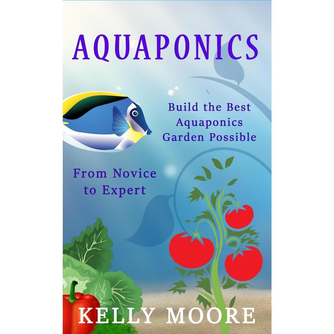 Aquaponics Build the Best Aquaponics Garden Possible From Novice to Expert