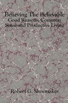 Paperback BELIEVING THE BELIEVABLE: Good Reasons, Common Sense and Productive Living Book