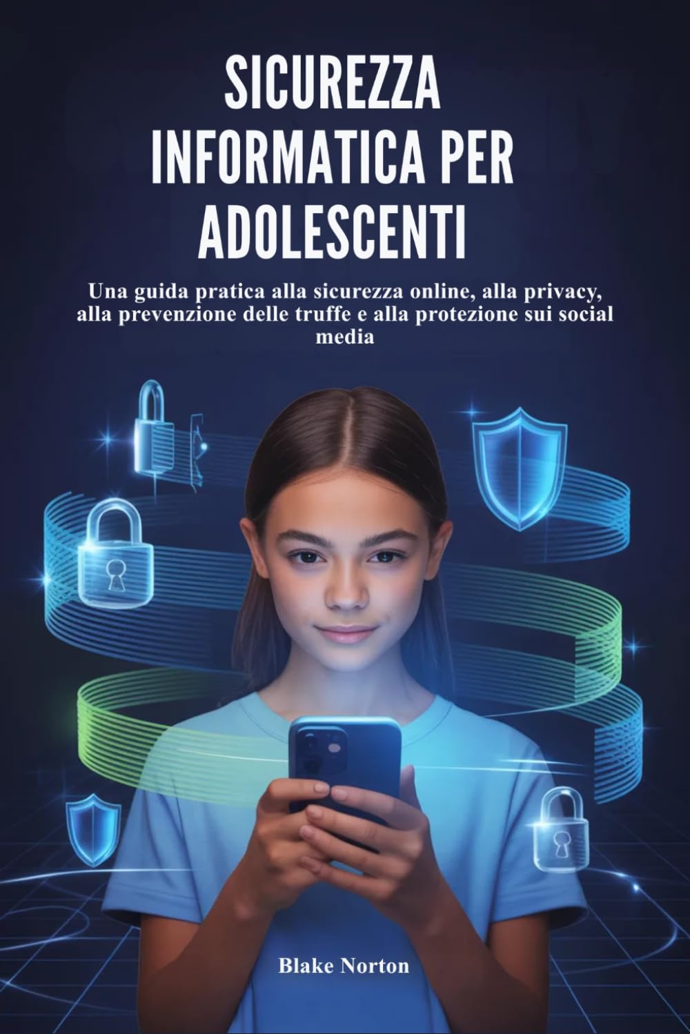 SICUREZZA INFORMATICA PER ADOLESCENTI: Una guida pratica alla sicurezza online, alla privacy, alla prevenzione delle truffe e alla protezione sui social media